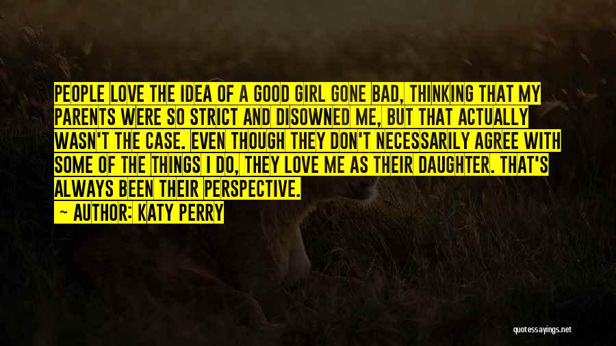 Katy Perry Quotes: People Love The Idea Of A Good Girl Gone Bad, Thinking That My Parents Were So Strict And Disowned Me,