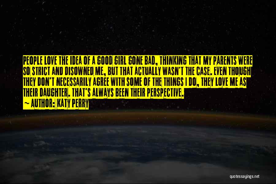 Katy Perry Quotes: People Love The Idea Of A Good Girl Gone Bad, Thinking That My Parents Were So Strict And Disowned Me,