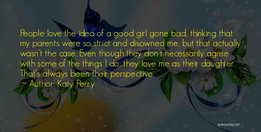 Katy Perry Quotes: People Love The Idea Of A Good Girl Gone Bad, Thinking That My Parents Were So Strict And Disowned Me,