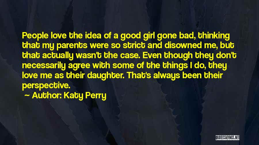 Katy Perry Quotes: People Love The Idea Of A Good Girl Gone Bad, Thinking That My Parents Were So Strict And Disowned Me,