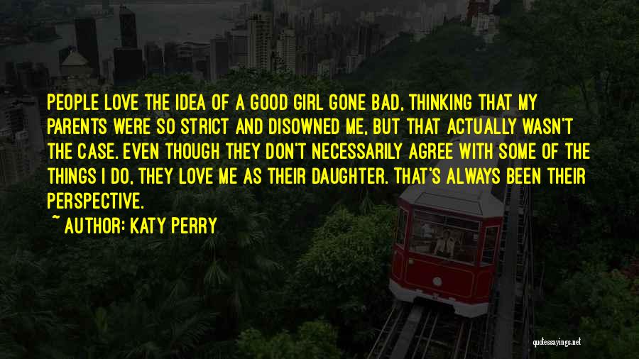 Katy Perry Quotes: People Love The Idea Of A Good Girl Gone Bad, Thinking That My Parents Were So Strict And Disowned Me,