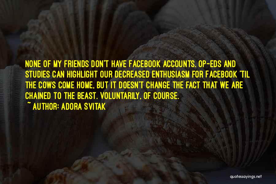 Adora Svitak Quotes: None Of My Friends Don't Have Facebook Accounts. Op-eds And Studies Can Highlight Our Decreased Enthusiasm For Facebook 'til The