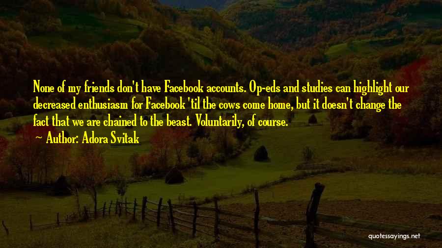 Adora Svitak Quotes: None Of My Friends Don't Have Facebook Accounts. Op-eds And Studies Can Highlight Our Decreased Enthusiasm For Facebook 'til The