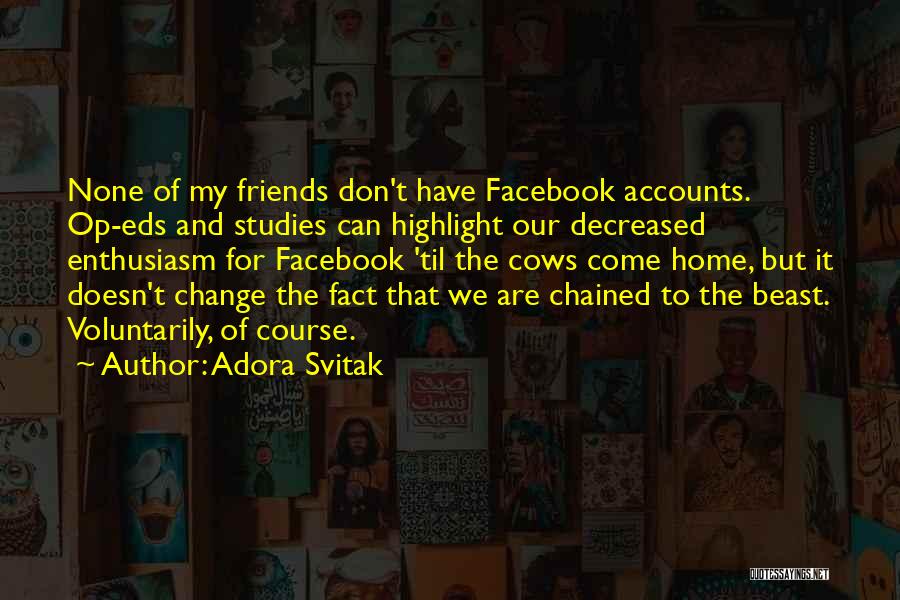 Adora Svitak Quotes: None Of My Friends Don't Have Facebook Accounts. Op-eds And Studies Can Highlight Our Decreased Enthusiasm For Facebook 'til The