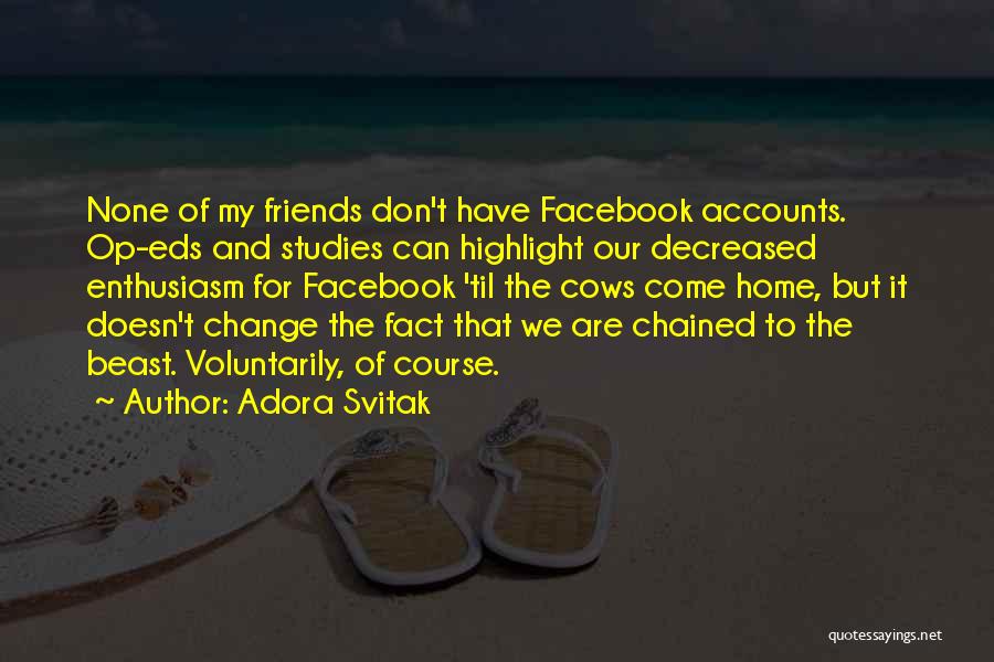 Adora Svitak Quotes: None Of My Friends Don't Have Facebook Accounts. Op-eds And Studies Can Highlight Our Decreased Enthusiasm For Facebook 'til The