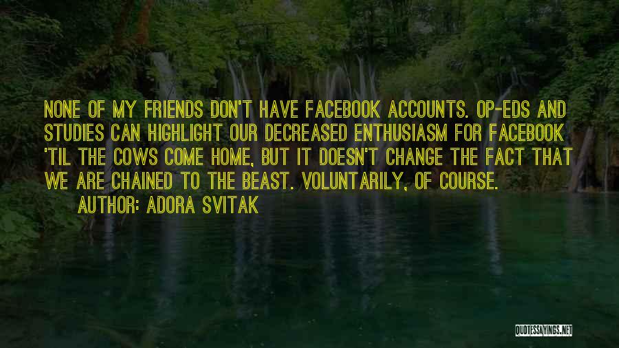 Adora Svitak Quotes: None Of My Friends Don't Have Facebook Accounts. Op-eds And Studies Can Highlight Our Decreased Enthusiasm For Facebook 'til The