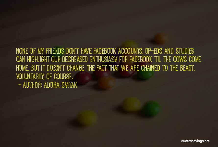Adora Svitak Quotes: None Of My Friends Don't Have Facebook Accounts. Op-eds And Studies Can Highlight Our Decreased Enthusiasm For Facebook 'til The