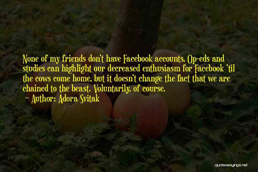 Adora Svitak Quotes: None Of My Friends Don't Have Facebook Accounts. Op-eds And Studies Can Highlight Our Decreased Enthusiasm For Facebook 'til The