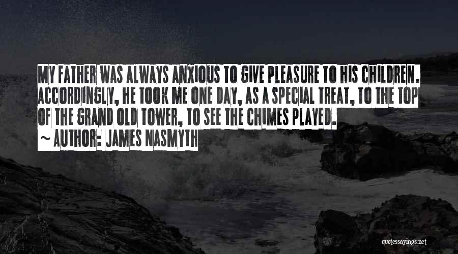 James Nasmyth Quotes: My Father Was Always Anxious To Give Pleasure To His Children. Accordingly, He Took Me One Day, As A Special