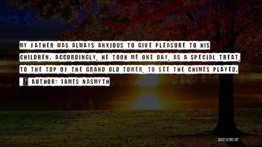 James Nasmyth Quotes: My Father Was Always Anxious To Give Pleasure To His Children. Accordingly, He Took Me One Day, As A Special