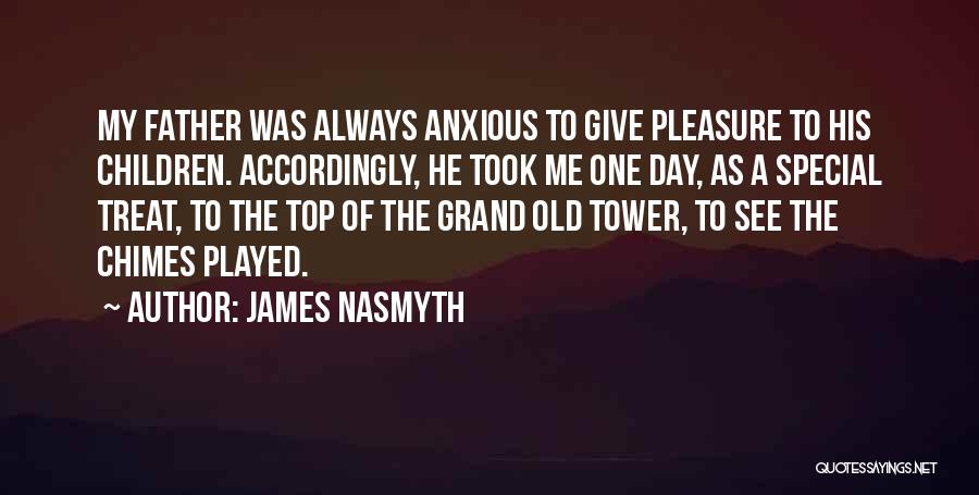 James Nasmyth Quotes: My Father Was Always Anxious To Give Pleasure To His Children. Accordingly, He Took Me One Day, As A Special