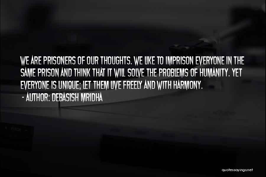 Debasish Mridha Quotes: We Are Prisoners Of Our Thoughts. We Like To Imprison Everyone In The Same Prison And Think That It Will