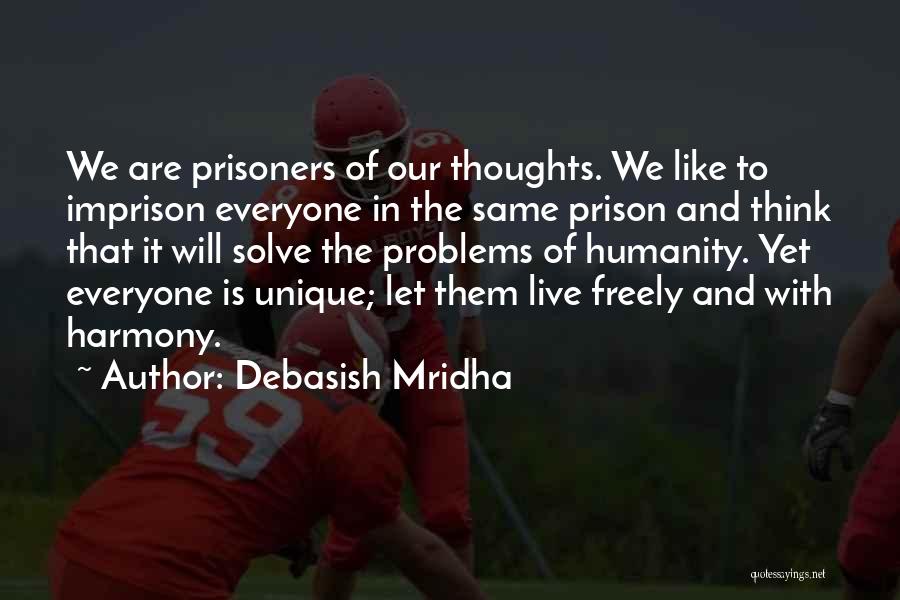 Debasish Mridha Quotes: We Are Prisoners Of Our Thoughts. We Like To Imprison Everyone In The Same Prison And Think That It Will