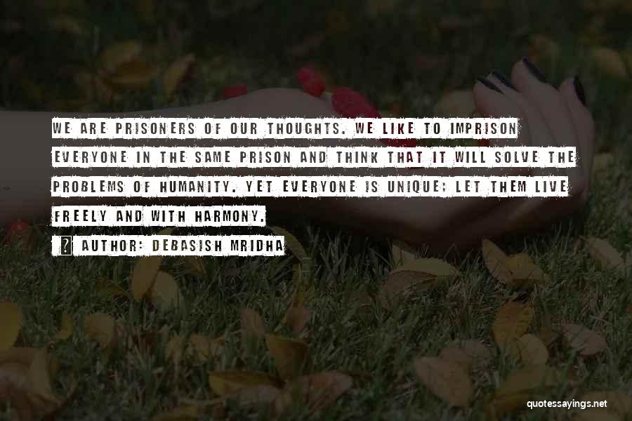 Debasish Mridha Quotes: We Are Prisoners Of Our Thoughts. We Like To Imprison Everyone In The Same Prison And Think That It Will