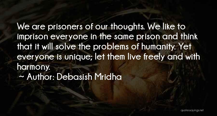 Debasish Mridha Quotes: We Are Prisoners Of Our Thoughts. We Like To Imprison Everyone In The Same Prison And Think That It Will