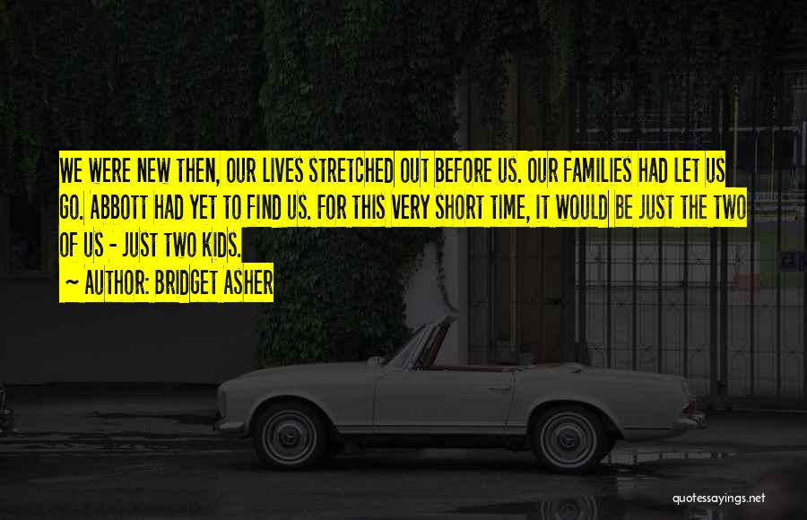 Bridget Asher Quotes: We Were New Then, Our Lives Stretched Out Before Us. Our Families Had Let Us Go. Abbott Had Yet To