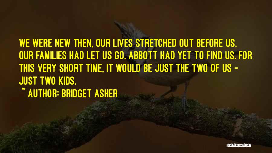 Bridget Asher Quotes: We Were New Then, Our Lives Stretched Out Before Us. Our Families Had Let Us Go. Abbott Had Yet To