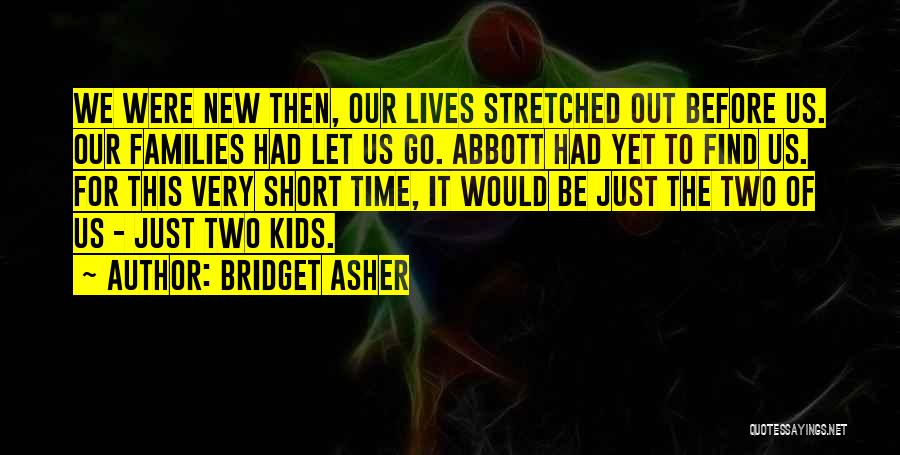 Bridget Asher Quotes: We Were New Then, Our Lives Stretched Out Before Us. Our Families Had Let Us Go. Abbott Had Yet To