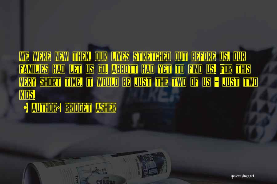 Bridget Asher Quotes: We Were New Then, Our Lives Stretched Out Before Us. Our Families Had Let Us Go. Abbott Had Yet To