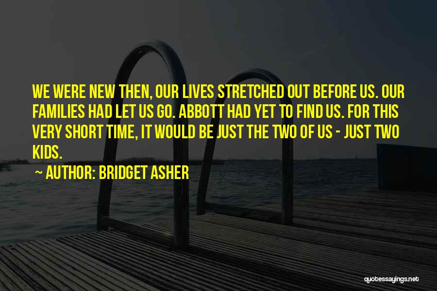 Bridget Asher Quotes: We Were New Then, Our Lives Stretched Out Before Us. Our Families Had Let Us Go. Abbott Had Yet To