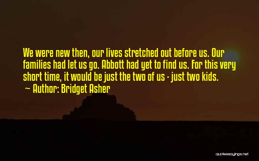 Bridget Asher Quotes: We Were New Then, Our Lives Stretched Out Before Us. Our Families Had Let Us Go. Abbott Had Yet To