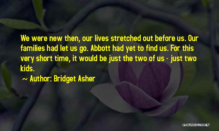 Bridget Asher Quotes: We Were New Then, Our Lives Stretched Out Before Us. Our Families Had Let Us Go. Abbott Had Yet To