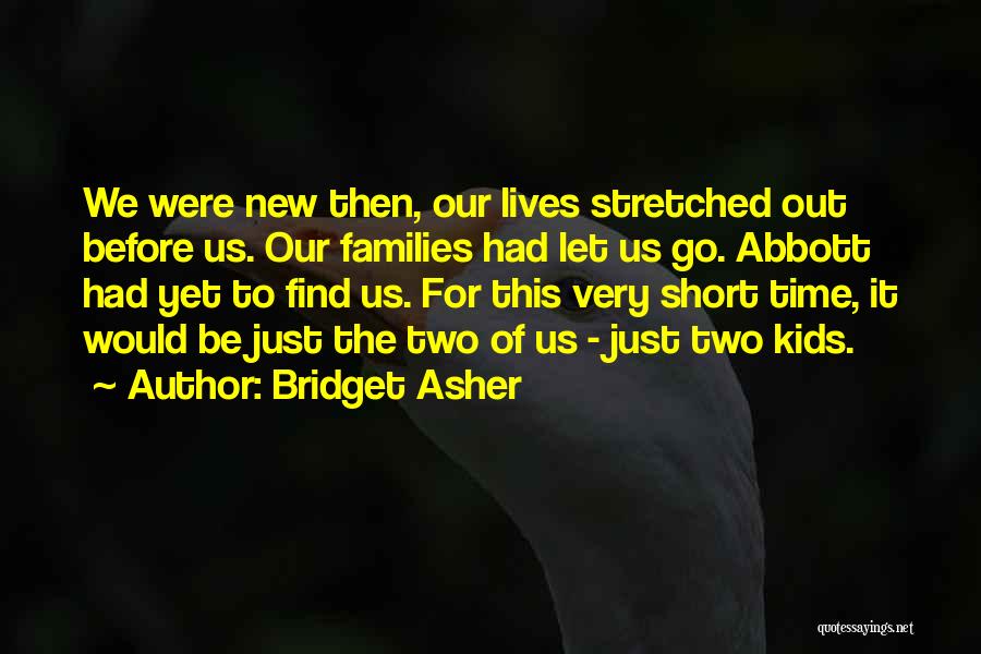 Bridget Asher Quotes: We Were New Then, Our Lives Stretched Out Before Us. Our Families Had Let Us Go. Abbott Had Yet To