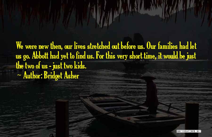 Bridget Asher Quotes: We Were New Then, Our Lives Stretched Out Before Us. Our Families Had Let Us Go. Abbott Had Yet To