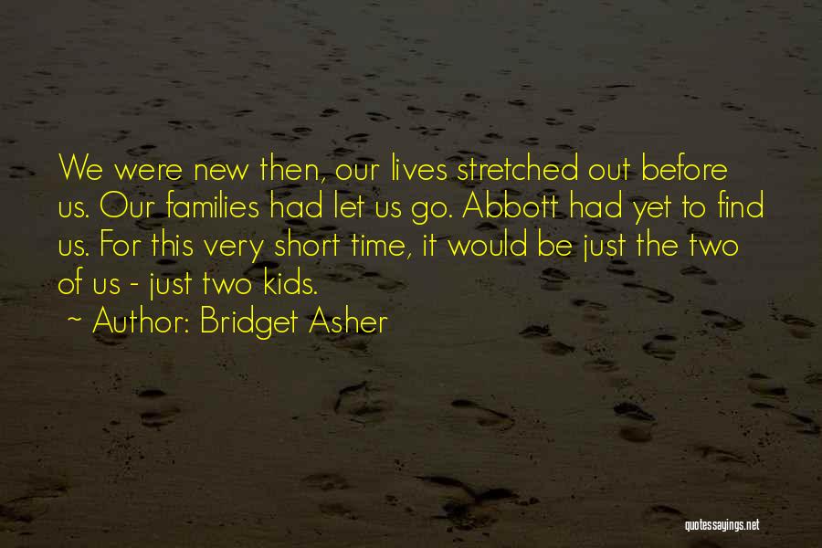 Bridget Asher Quotes: We Were New Then, Our Lives Stretched Out Before Us. Our Families Had Let Us Go. Abbott Had Yet To