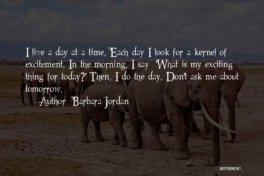 Barbara Jordan Quotes: I Live A Day At A Time. Each Day I Look For A Kernel Of Excitement. In The Morning, I