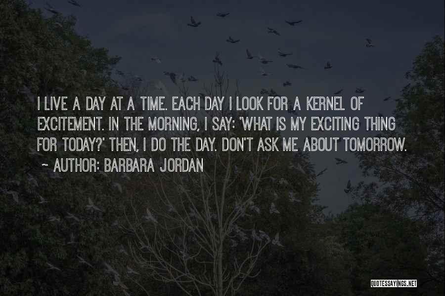 Barbara Jordan Quotes: I Live A Day At A Time. Each Day I Look For A Kernel Of Excitement. In The Morning, I