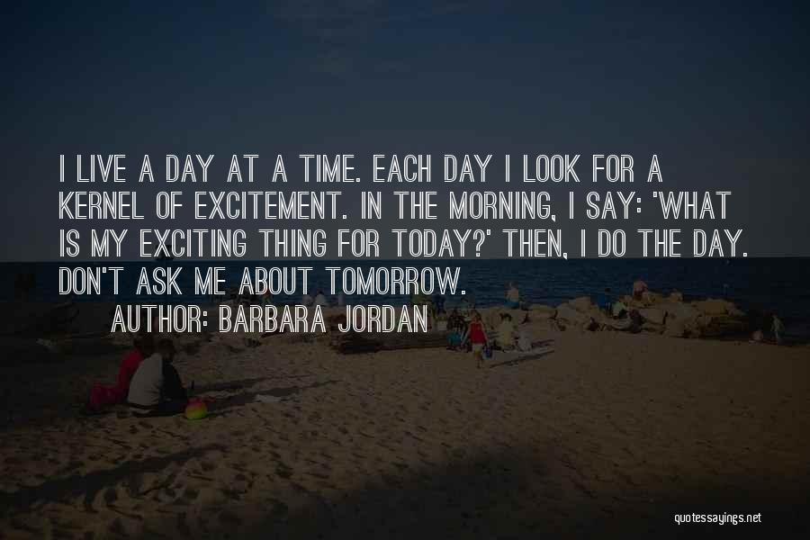 Barbara Jordan Quotes: I Live A Day At A Time. Each Day I Look For A Kernel Of Excitement. In The Morning, I