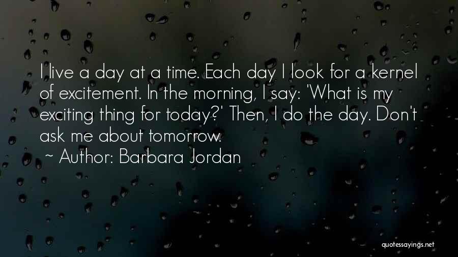 Barbara Jordan Quotes: I Live A Day At A Time. Each Day I Look For A Kernel Of Excitement. In The Morning, I