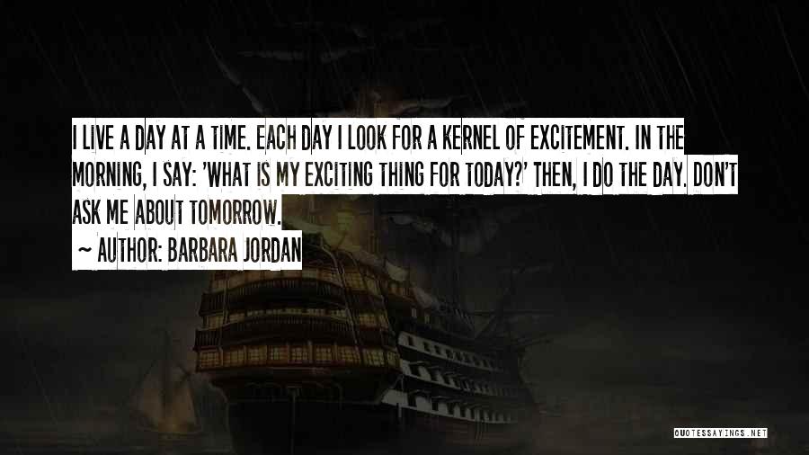 Barbara Jordan Quotes: I Live A Day At A Time. Each Day I Look For A Kernel Of Excitement. In The Morning, I