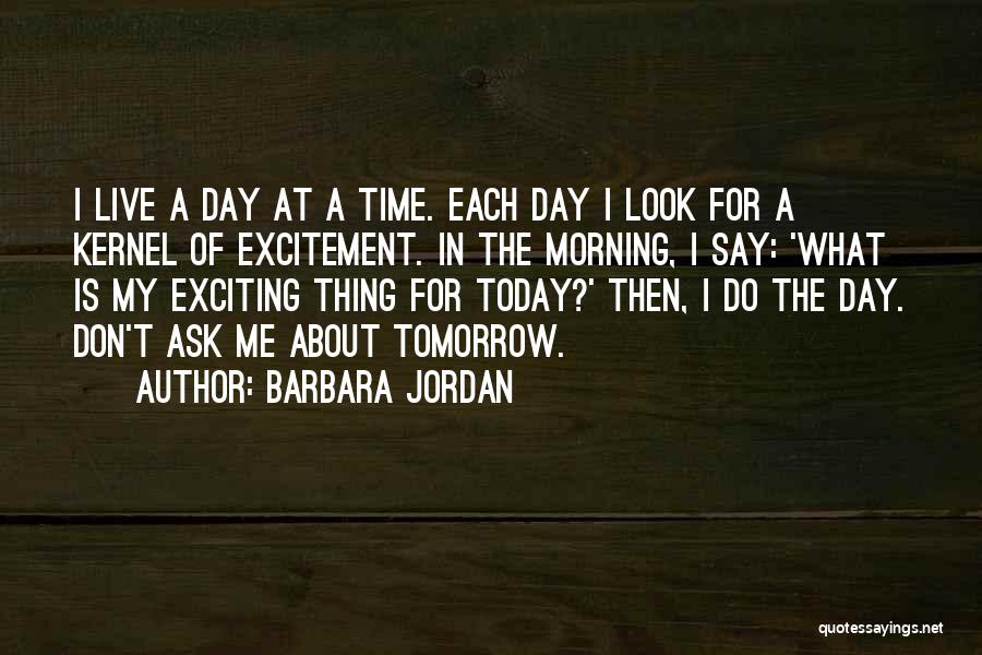 Barbara Jordan Quotes: I Live A Day At A Time. Each Day I Look For A Kernel Of Excitement. In The Morning, I