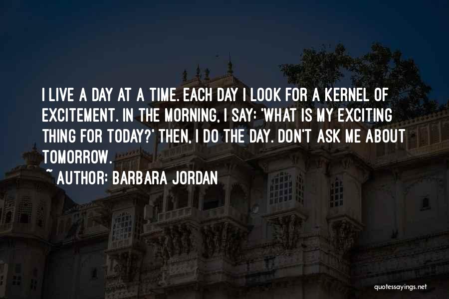 Barbara Jordan Quotes: I Live A Day At A Time. Each Day I Look For A Kernel Of Excitement. In The Morning, I