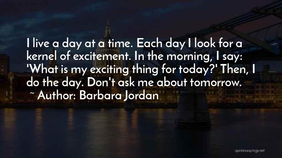 Barbara Jordan Quotes: I Live A Day At A Time. Each Day I Look For A Kernel Of Excitement. In The Morning, I