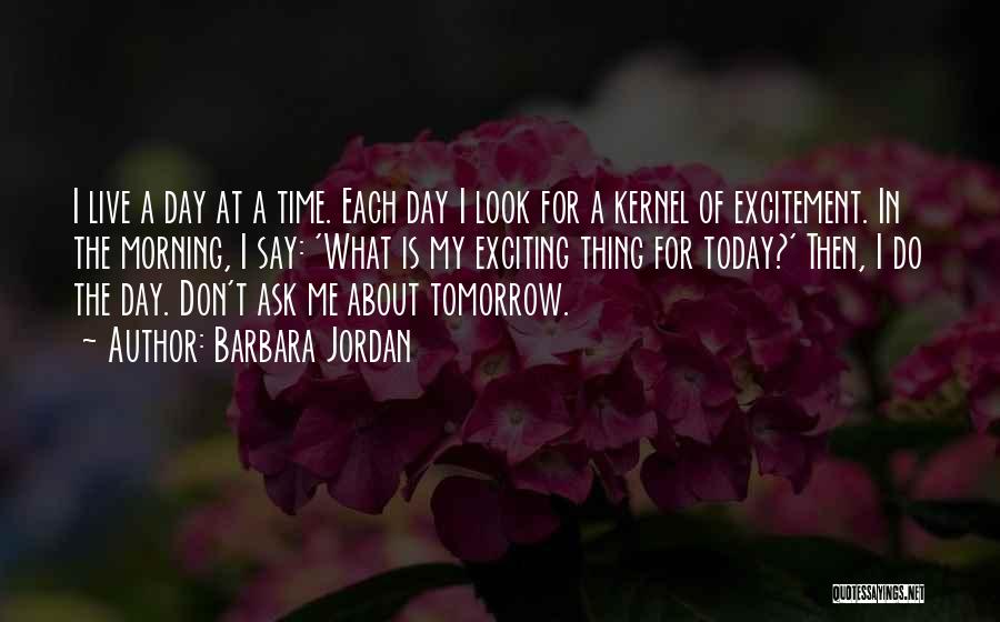 Barbara Jordan Quotes: I Live A Day At A Time. Each Day I Look For A Kernel Of Excitement. In The Morning, I