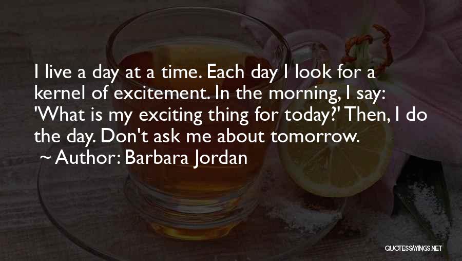 Barbara Jordan Quotes: I Live A Day At A Time. Each Day I Look For A Kernel Of Excitement. In The Morning, I