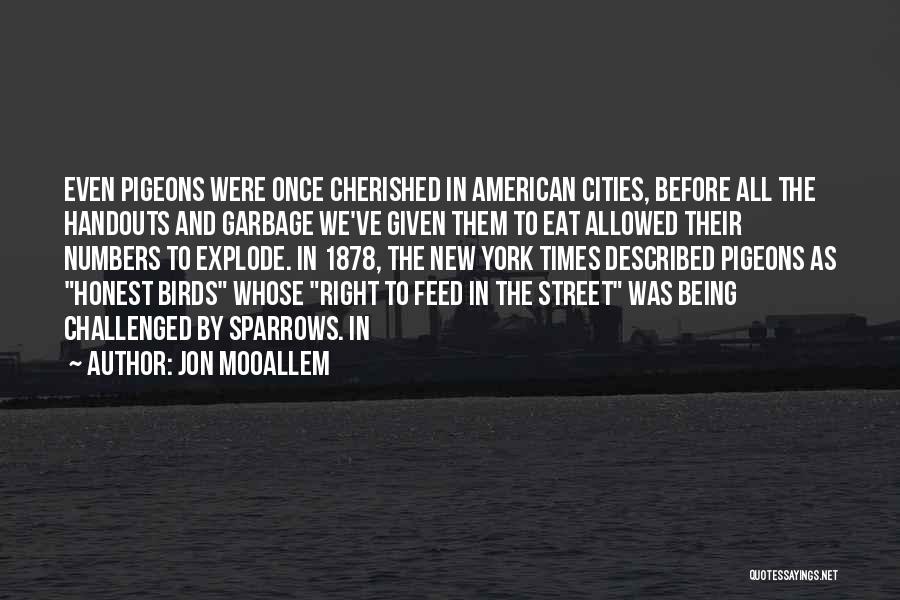 Jon Mooallem Quotes: Even Pigeons Were Once Cherished In American Cities, Before All The Handouts And Garbage We've Given Them To Eat Allowed