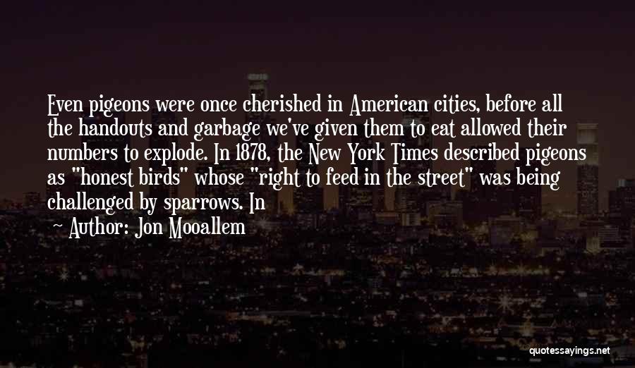 Jon Mooallem Quotes: Even Pigeons Were Once Cherished In American Cities, Before All The Handouts And Garbage We've Given Them To Eat Allowed