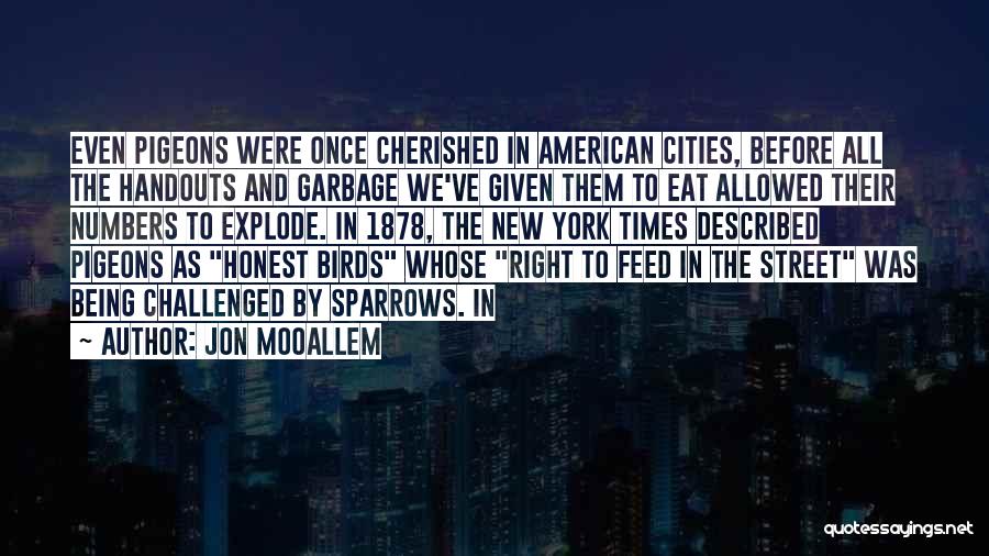 Jon Mooallem Quotes: Even Pigeons Were Once Cherished In American Cities, Before All The Handouts And Garbage We've Given Them To Eat Allowed