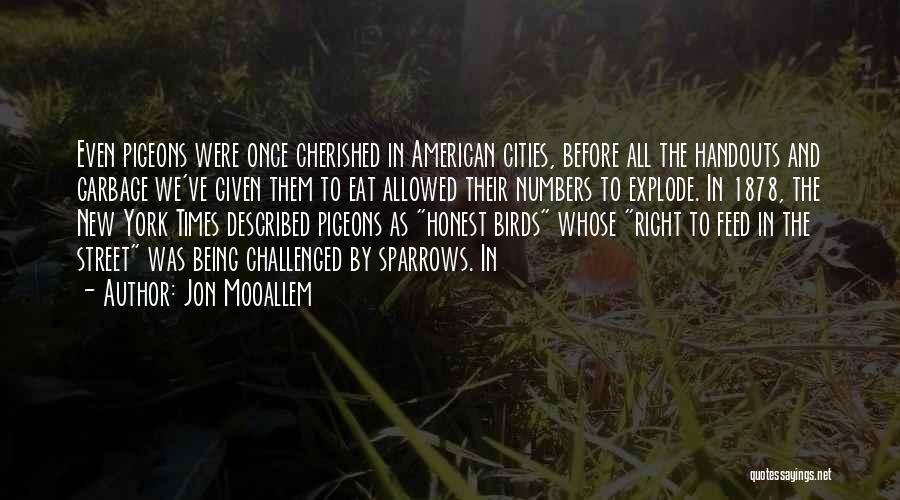 Jon Mooallem Quotes: Even Pigeons Were Once Cherished In American Cities, Before All The Handouts And Garbage We've Given Them To Eat Allowed