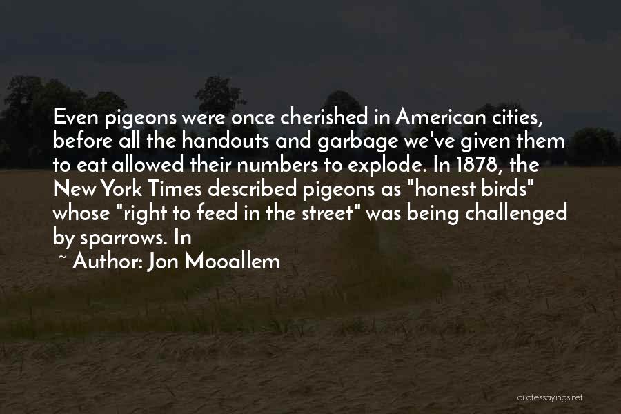 Jon Mooallem Quotes: Even Pigeons Were Once Cherished In American Cities, Before All The Handouts And Garbage We've Given Them To Eat Allowed