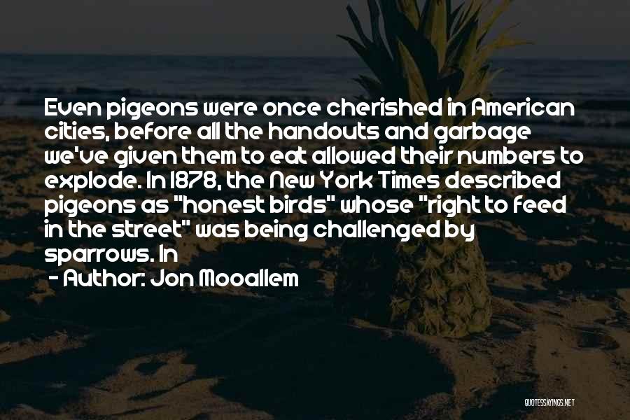 Jon Mooallem Quotes: Even Pigeons Were Once Cherished In American Cities, Before All The Handouts And Garbage We've Given Them To Eat Allowed