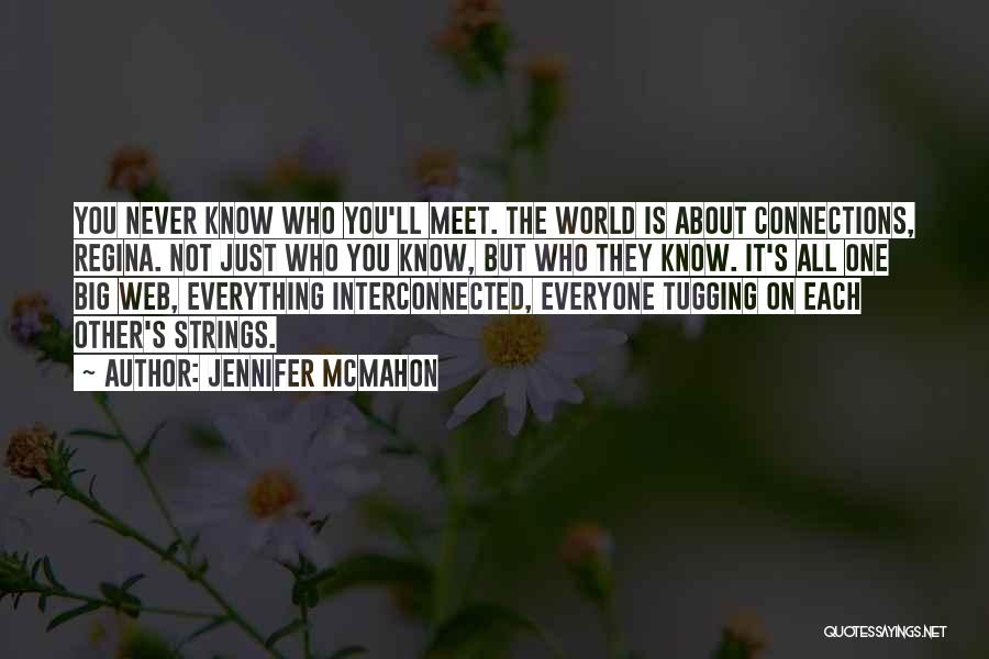 Jennifer McMahon Quotes: You Never Know Who You'll Meet. The World Is About Connections, Regina. Not Just Who You Know, But Who They
