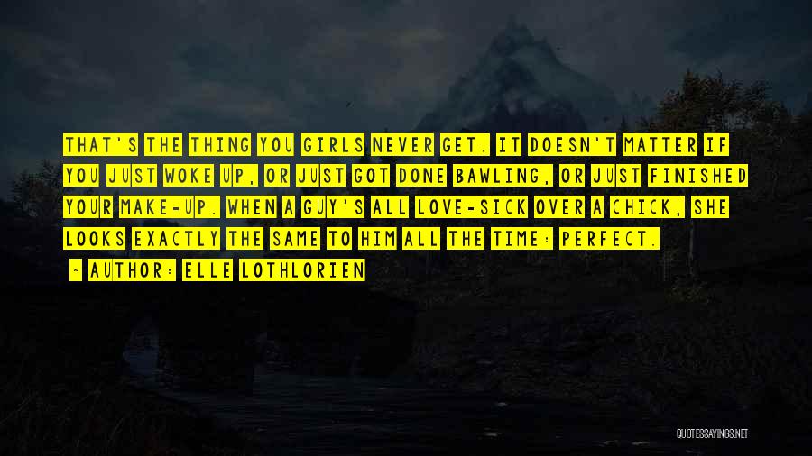 Elle Lothlorien Quotes: That's The Thing You Girls Never Get. It Doesn't Matter If You Just Woke Up, Or Just Got Done Bawling,
