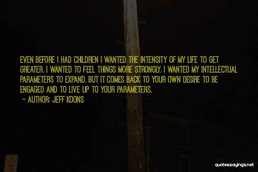 Jeff Koons Quotes: Even Before I Had Children I Wanted The Intensity Of My Life To Get Greater. I Wanted To Feel Things