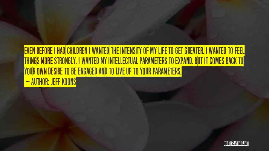 Jeff Koons Quotes: Even Before I Had Children I Wanted The Intensity Of My Life To Get Greater. I Wanted To Feel Things