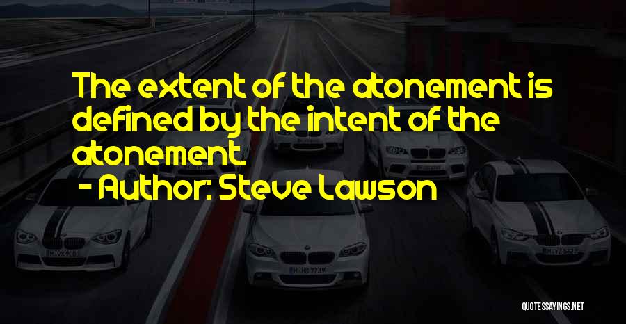 Steve Lawson Quotes: The Extent Of The Atonement Is Defined By The Intent Of The Atonement.